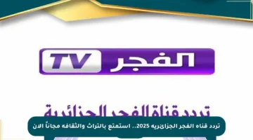 تردد قناة الفجر الجزائرية 2025.. استمتع بالتراث والثقافة مجاناً الآن